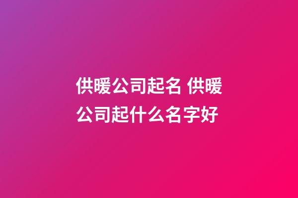 供暖公司起名 供暖公司起什么名字好-第1張-公司起名-玄機(jī)派